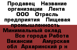 Продавец › Название организации ­ Лента, ООО › Отрасль предприятия ­ Пищевая промышленность › Минимальный оклад ­ 17 000 - Все города Работа » Вакансии   . Амурская обл.,Архаринский р-н